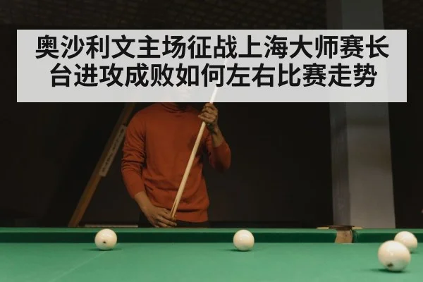 奥沙利文主场征战上海大师赛长台进攻成败如何左右比赛走势