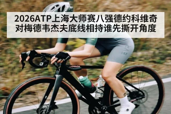2026ATP上海大师赛八强德约科维奇对梅德韦杰夫底线相持谁先撕开角度