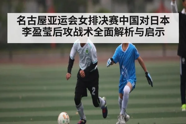 名古屋亚运会女排决赛中国对日本李盈莹后攻战术全面解析与启示