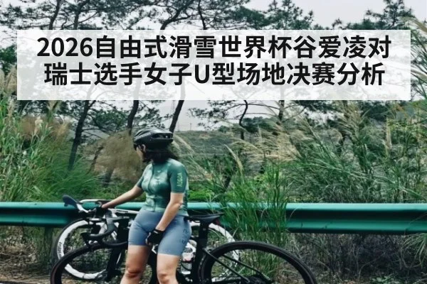 2026自由式滑雪世界杯谷爱凌对瑞士选手女子U型场地决赛分析
